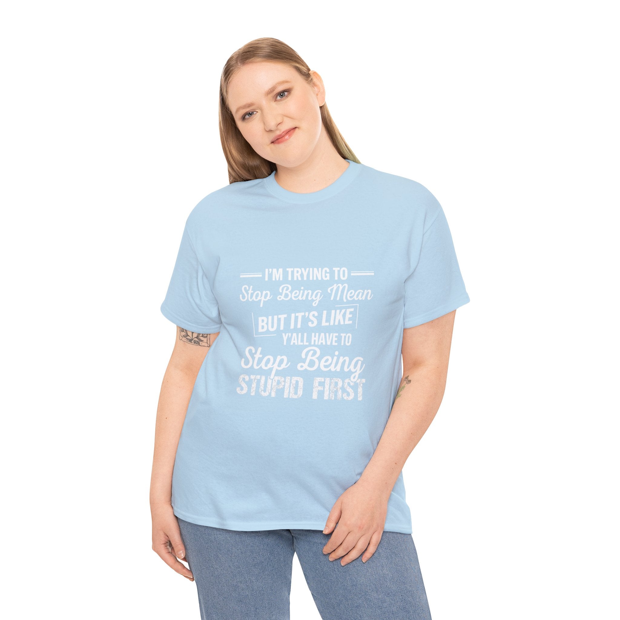 Graphic Tee — "I'm Trying to Stop Being Mean but It's Like Y'all Have to Stop Being Stupid First"