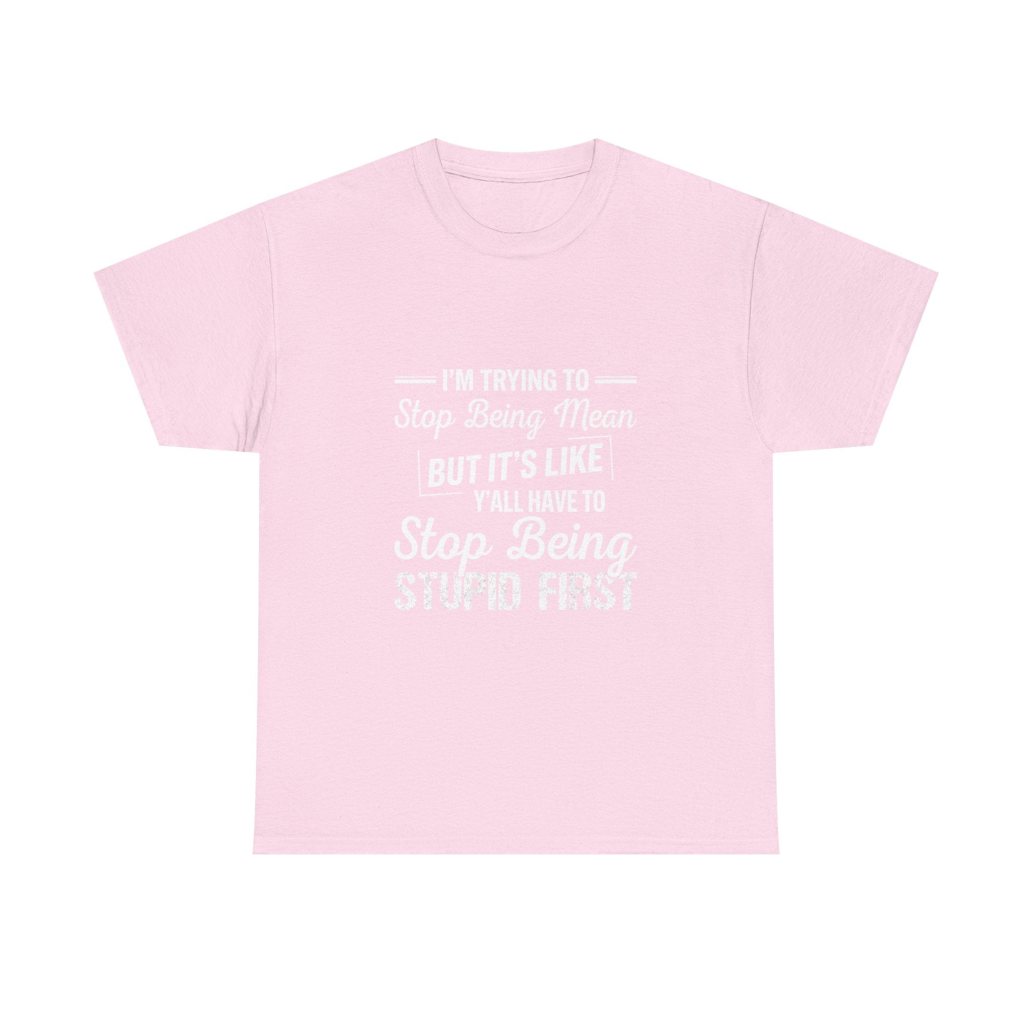 Graphic Tee — "I'm Trying to Stop Being Mean but It's Like Y'all Have to Stop Being Stupid First"