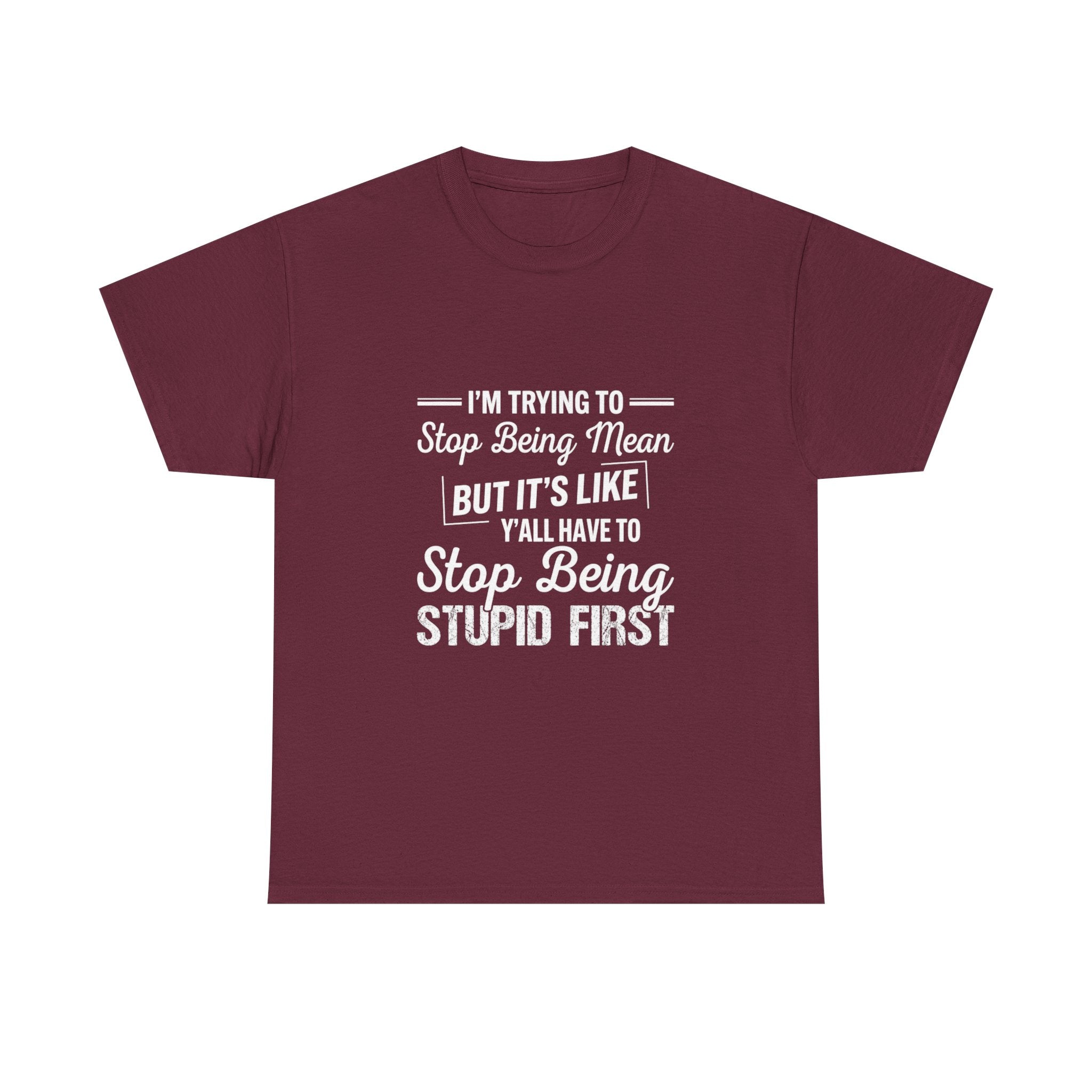 Graphic Tee — "I'm Trying to Stop Being Mean but It's Like Y'all Have to Stop Being Stupid First"