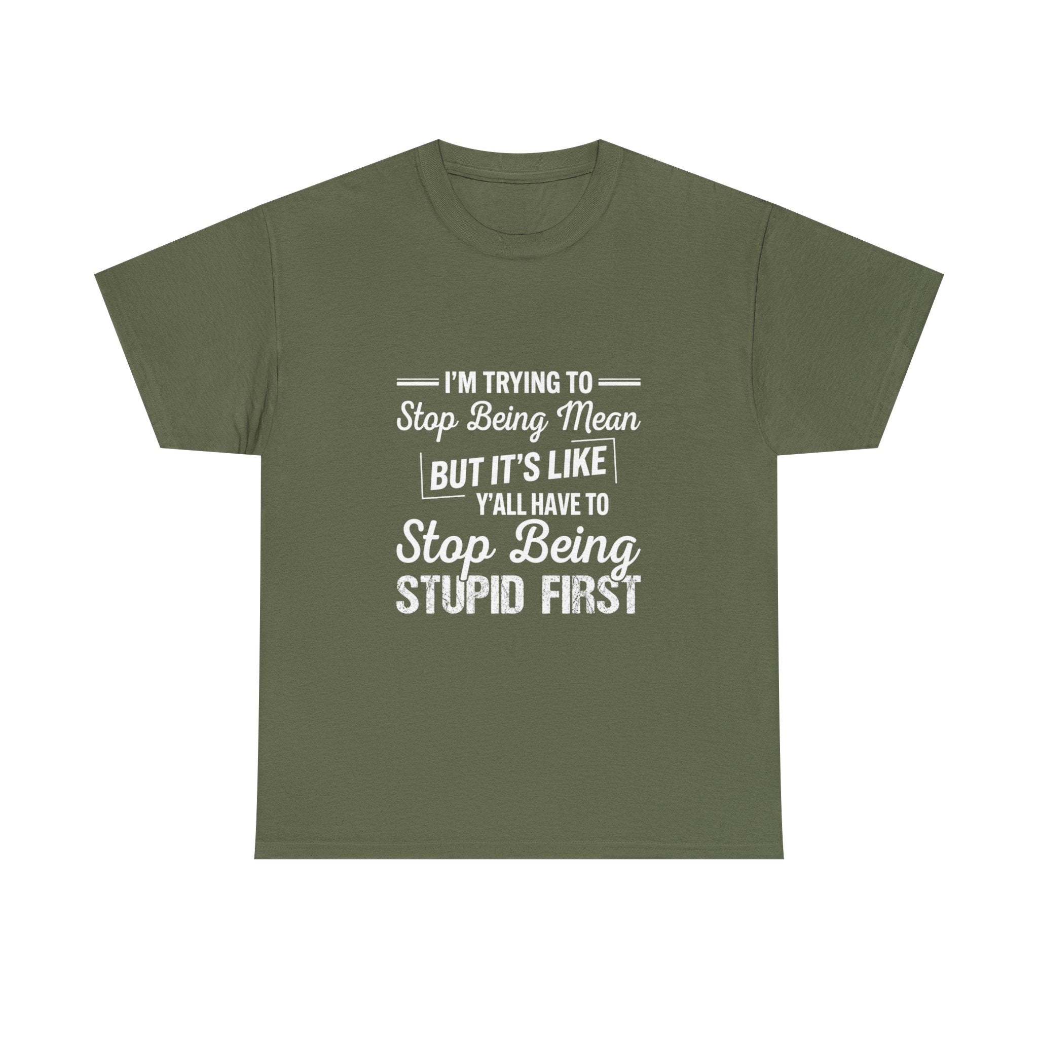 Graphic Tee — "I'm Trying to Stop Being Mean but It's Like Y'all Have to Stop Being Stupid First"