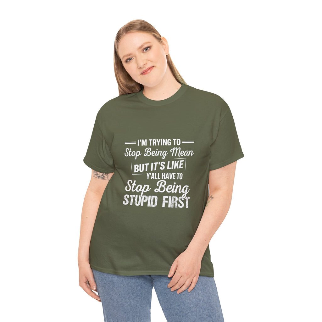 Graphic Tee — "I'm Trying to Stop Being Mean but It's Like Y'all Have to Stop Being Stupid First"