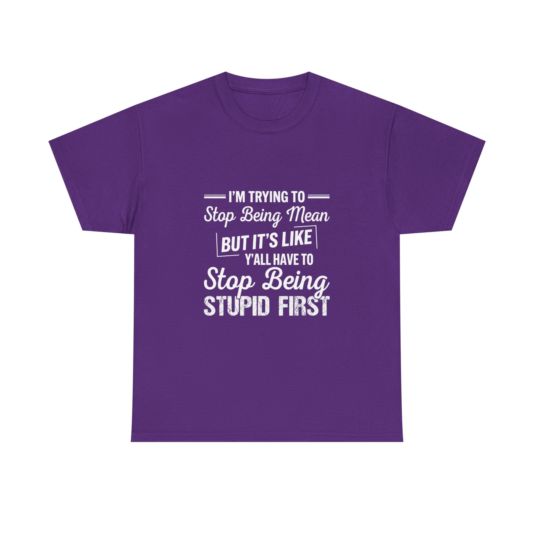 Graphic Tee — "I'm Trying to Stop Being Mean but It's Like Y'all Have to Stop Being Stupid First"