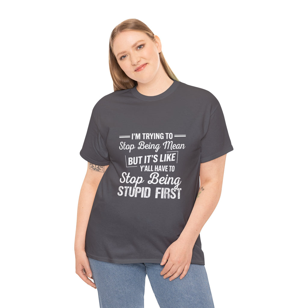 Graphic Tee — "I'm Trying to Stop Being Mean but It's Like Y'all Have to Stop Being Stupid First"