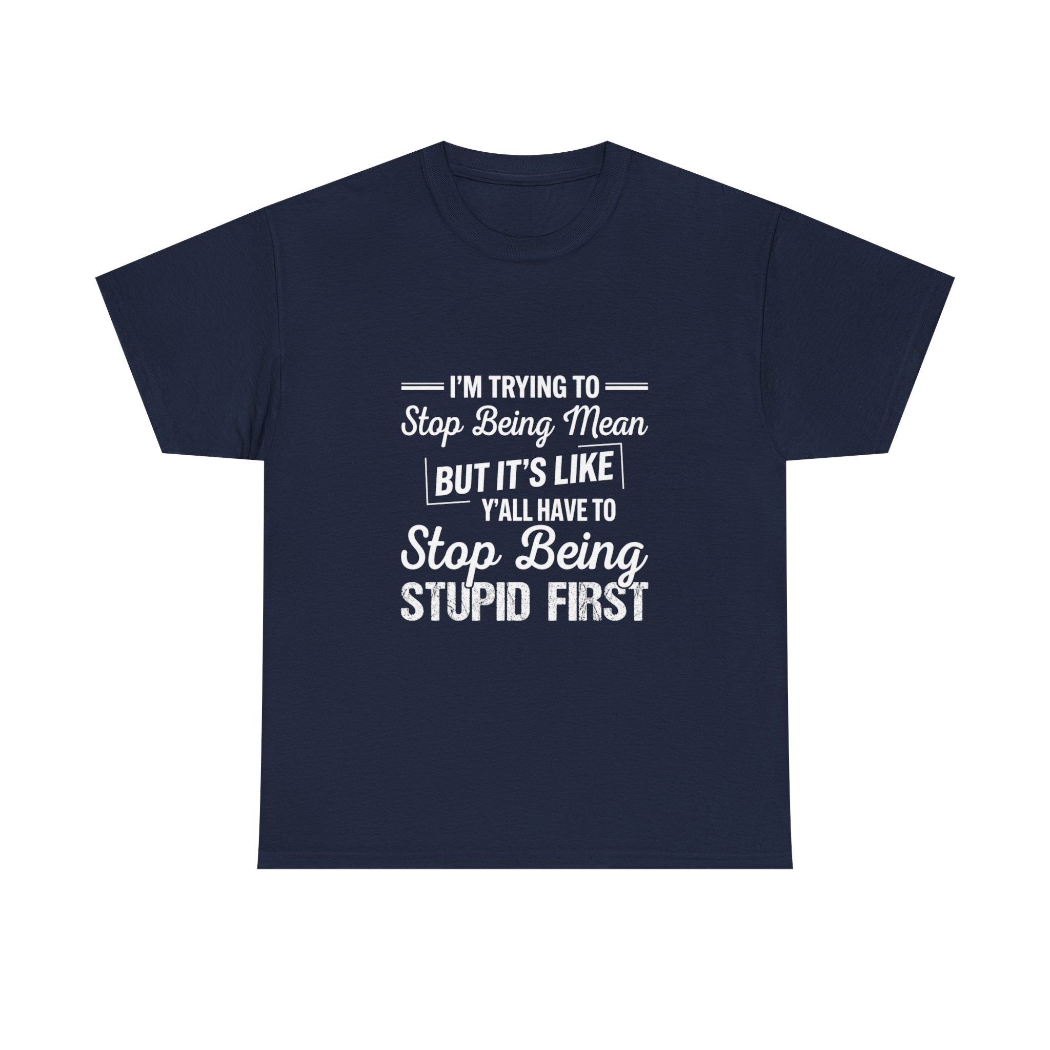 Graphic Tee — "I'm Trying to Stop Being Mean but It's Like Y'all Have to Stop Being Stupid First"