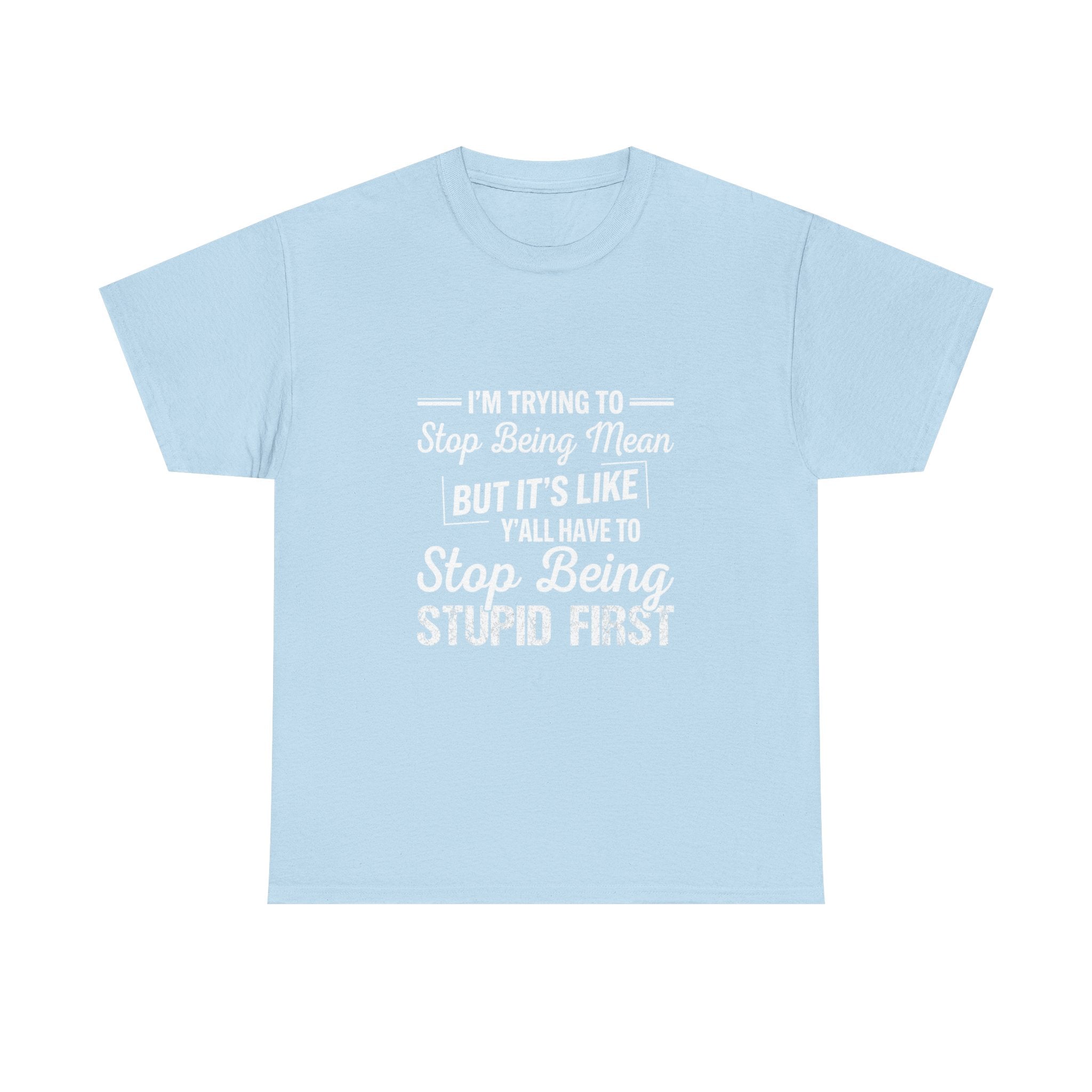 Graphic Tee — "I'm Trying to Stop Being Mean but It's Like Y'all Have to Stop Being Stupid First"