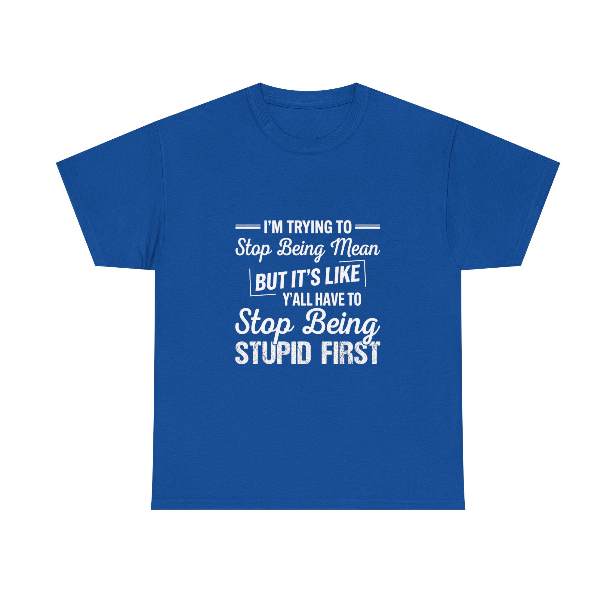 Graphic Tee — "I'm Trying to Stop Being Mean but It's Like Y'all Have to Stop Being Stupid First"