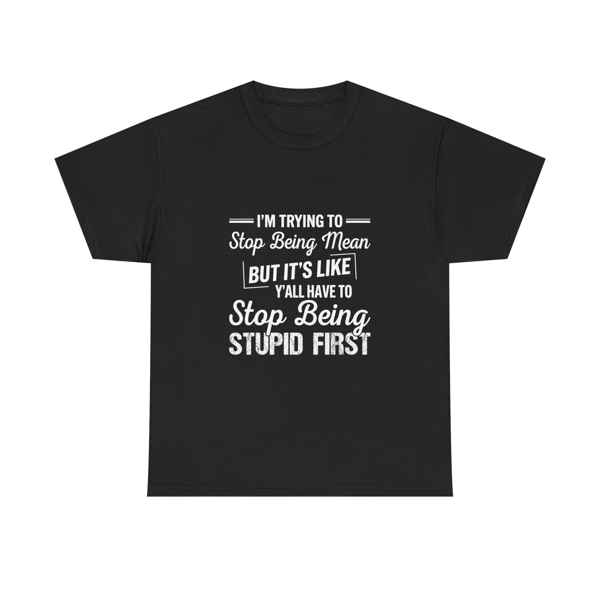 Graphic Tee — "I'm Trying to Stop Being Mean but It's Like Y'all Have to Stop Being Stupid First"